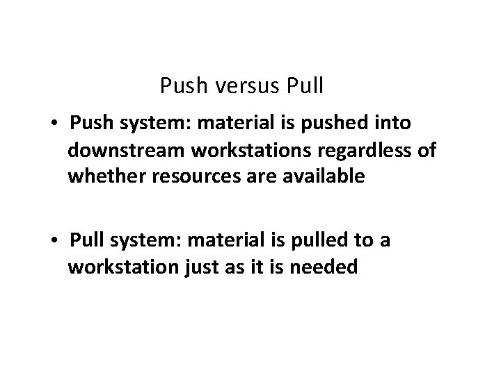 Push versus Pull • Push system: material is pushed into downstream workstations regardless of