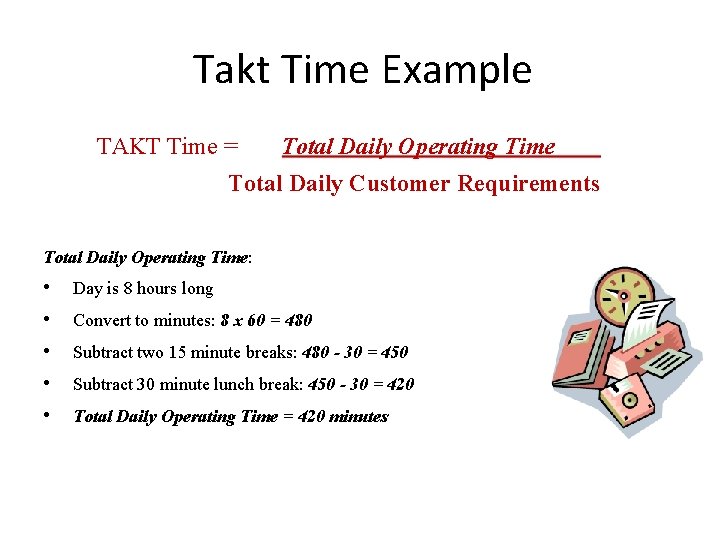 Takt Time Example TAKT Time = Total Daily Operating Time Total Daily Customer Requirements