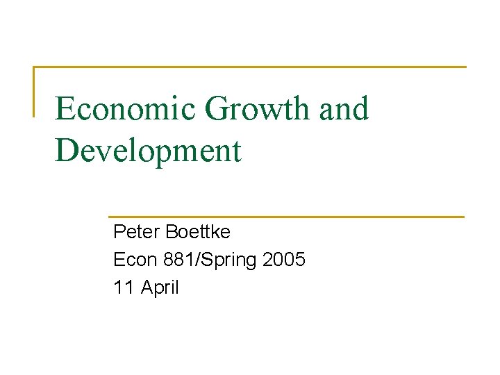 Economic Growth and Development Peter Boettke Econ 881/Spring 2005 11 April 