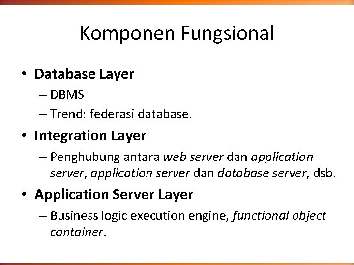 Komponen Fungsional • Database Layer – DBMS – Trend: federasi database. • Integration Layer