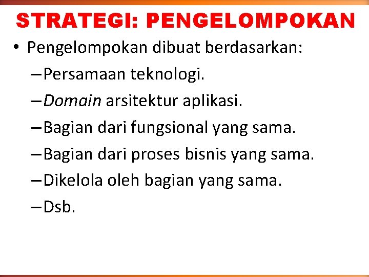 STRATEGI: PENGELOMPOKAN • Pengelompokan dibuat berdasarkan: – Persamaan teknologi. – Domain arsitektur aplikasi. –