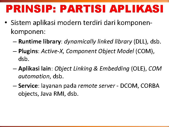 PRINSIP: PARTISI APLIKASI • Sistem aplikasi modern terdiri dari komponen: – Runtime library: dynamically