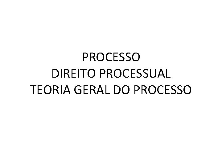 PROCESSO DIREITO PROCESSUAL TEORIA GERAL DO PROCESSO 