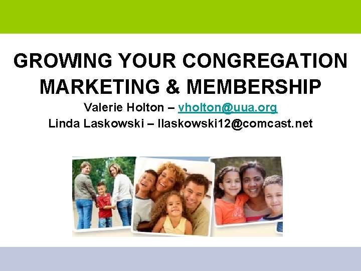 GROWING YOUR CONGREGATION MARKETING & MEMBERSHIP Valerie Holton – vholton@uua. org Linda Laskowski –