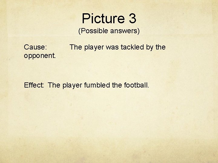 Picture 3 (Possible answers) Cause: opponent. The player was tackled by the Effect: The