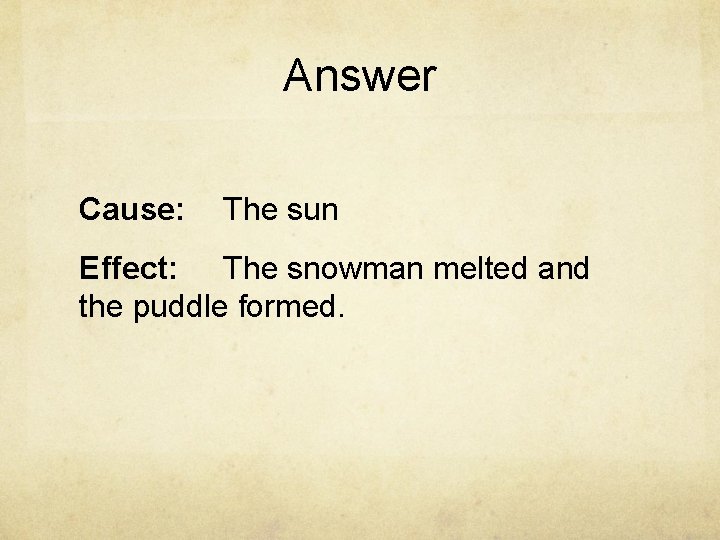 Answer Cause: The sun Effect: The snowman melted and the puddle formed. 