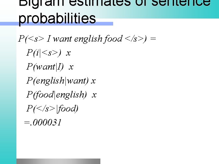 Bigram estimates of sentence probabilities P(<s> I want english food </s>) = P(i|<s>) x