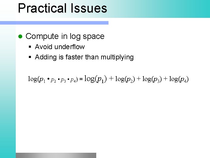 Practical Issues l Compute in log space Avoid underflow Adding is faster than multiplying