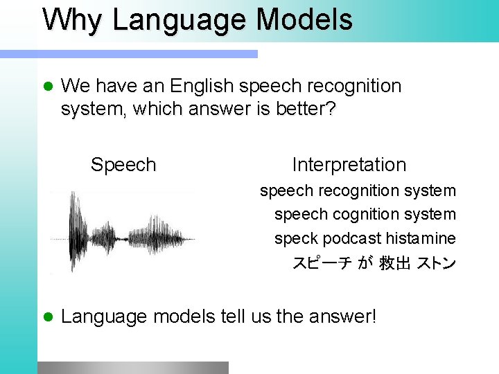 Why Language Models l We have an English speech recognition system, which answer is