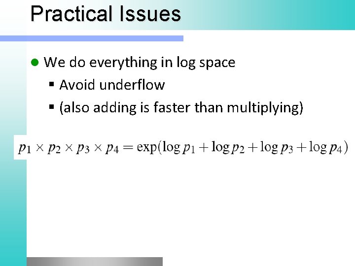 Practical Issues l We do everything in log space Avoid underflow (also adding is