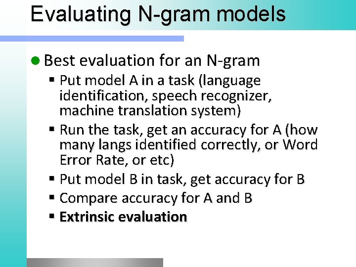 Evaluating N gram models l Best evaluation for an N-gram Put model A in