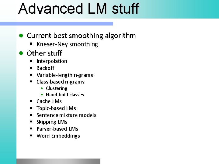 Advanced LM stuff l Current best smoothing algorithm Kneser-Ney smoothing l Other stuff Interpolation