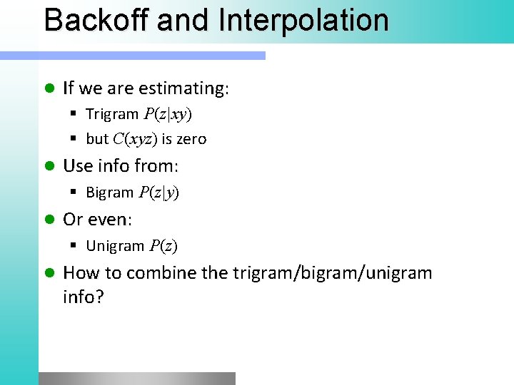 Backoff and Interpolation l If we are estimating: Trigram P(z|xy) but C(xyz) is zero