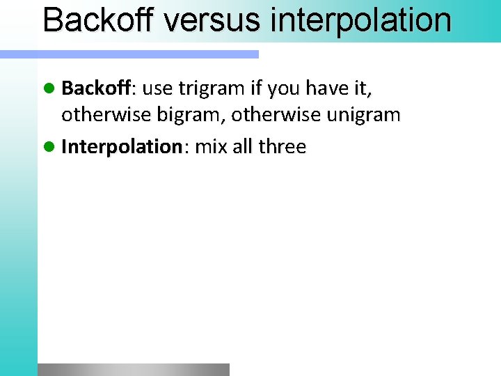 Backoff versus interpolation l Backoff: use trigram if you have it, otherwise bigram, otherwise