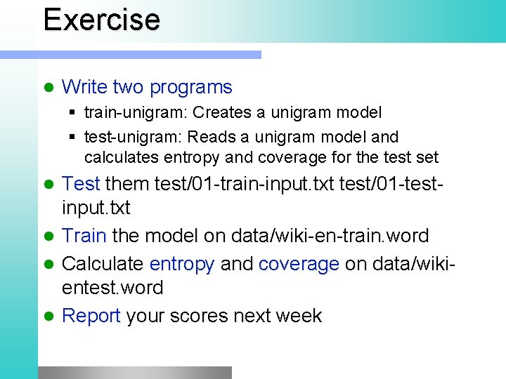 Exercise l Write two programs train unigram: Creates a unigram model test unigram: Reads