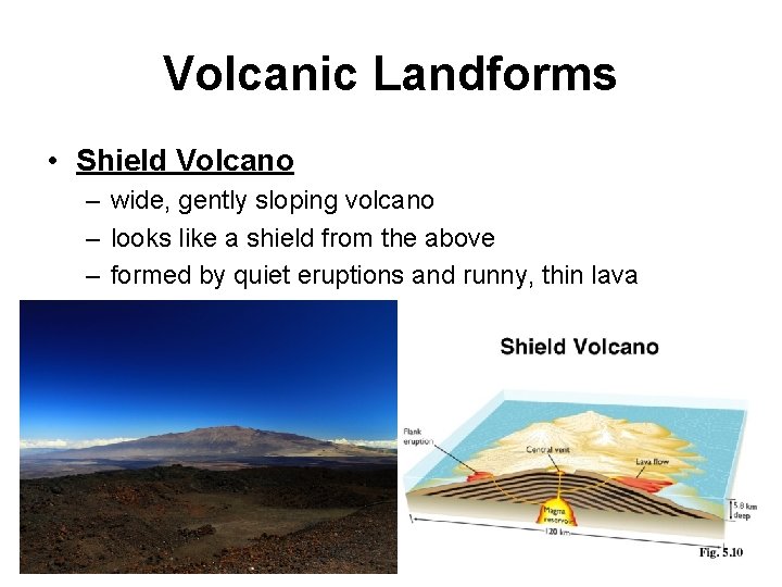 Volcanic Landforms • Shield Volcano – wide, gently sloping volcano – looks like a