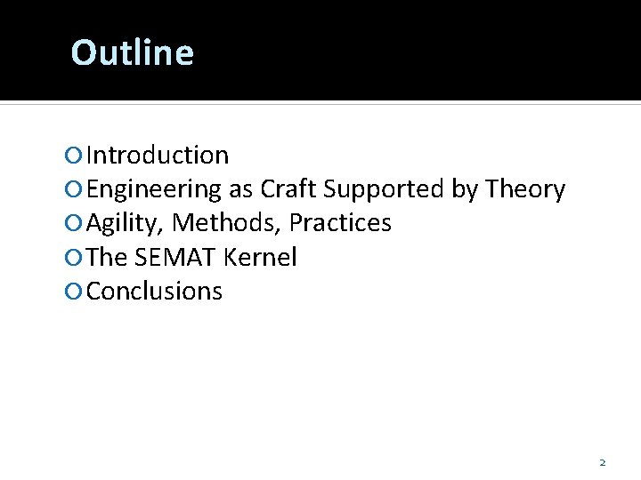 Outline Introduction Engineering as Craft Supported by Theory Agility, Methods, Practices The SEMAT Kernel