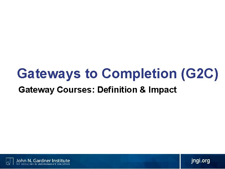 Gateways to Completion (G 2 C) Gateway Courses: Definition & Impact jngi. org 