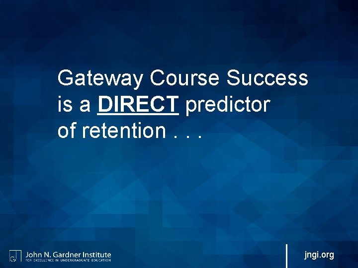Gateway Course Success is a DIRECT predictor of retention. . . jngi. org 