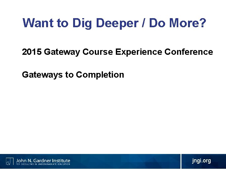 Want to Dig Deeper / Do More? 2015 Gateway Course Experience Conference Gateways to