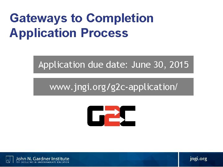 Gateways to Completion Application Process Application due date: June 30, 2015 www. jngi. org/g