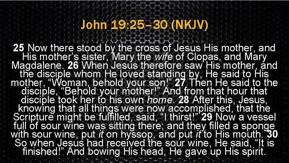 John 19: 25– 30 (NKJV) 25 Now there stood by the cross of Jesus