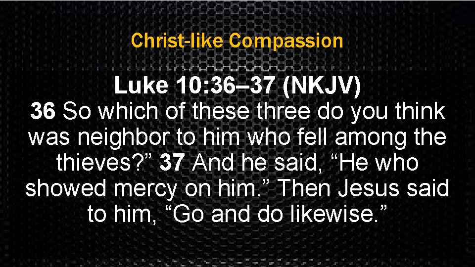 Christ-like Compassion Luke 10: 36– 37 (NKJV) 36 So which of these three do