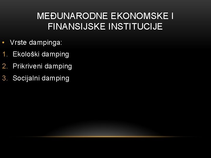 MEĐUNARODNE EKONOMSKE I FINANSIJSKE INSTITUCIJE • Vrste dampinga: 1. Ekološki damping 2. Prikriveni damping