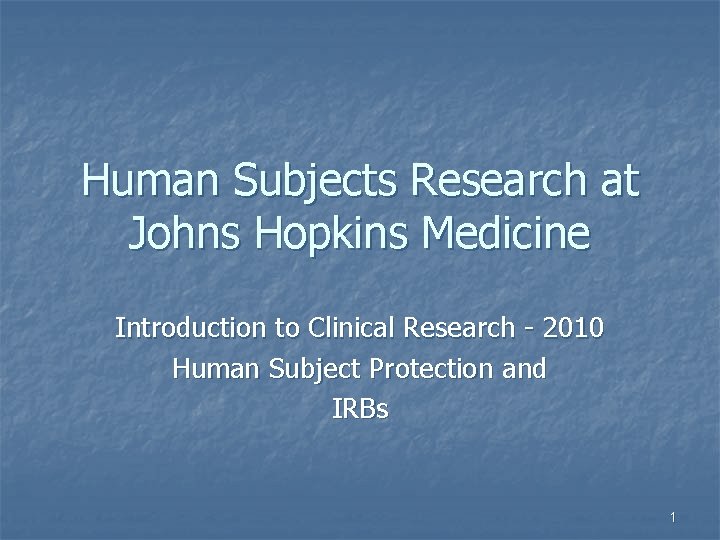 Human Subjects Research at Johns Hopkins Medicine Introduction to Clinical Research - 2010 Human