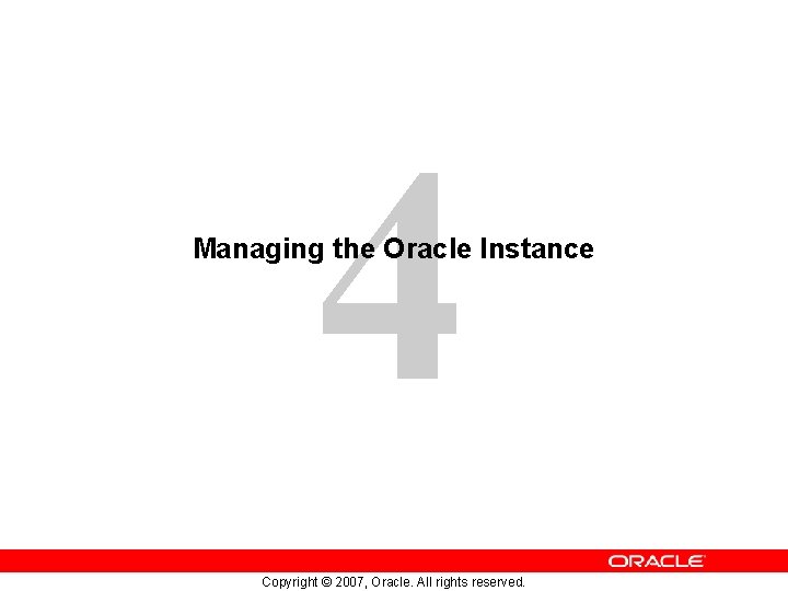 4 Managing the Oracle Instance Copyright © 2007, Oracle. All rights reserved. 