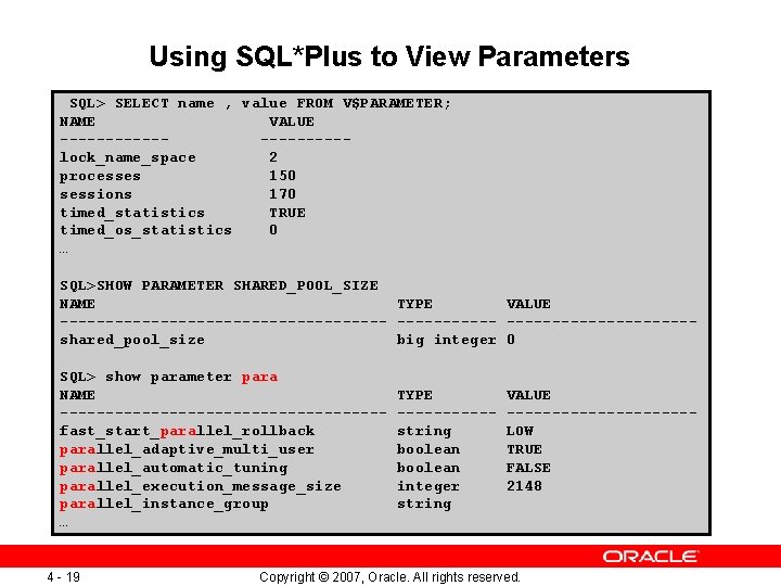 Using SQL*Plus to View Parameters SQL> SELECT name , value FROM V$PARAMETER; NAME VALUE