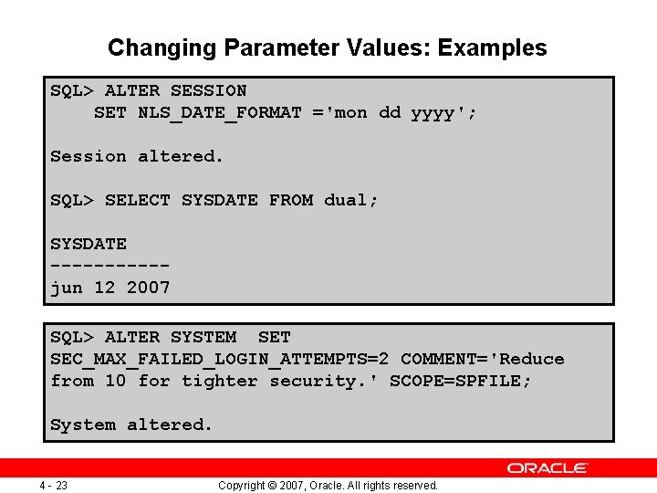 Changing Parameter Values: Examples SQL> ALTER SESSION SET NLS_DATE_FORMAT ='mon dd yyyy'; Session altered.