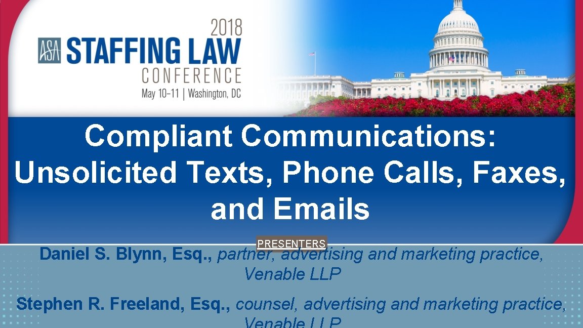 Compliant Communications: Unsolicited Texts, Phone Calls, Faxes, and Emails PRESENTERS Daniel S. Blynn, Esq.