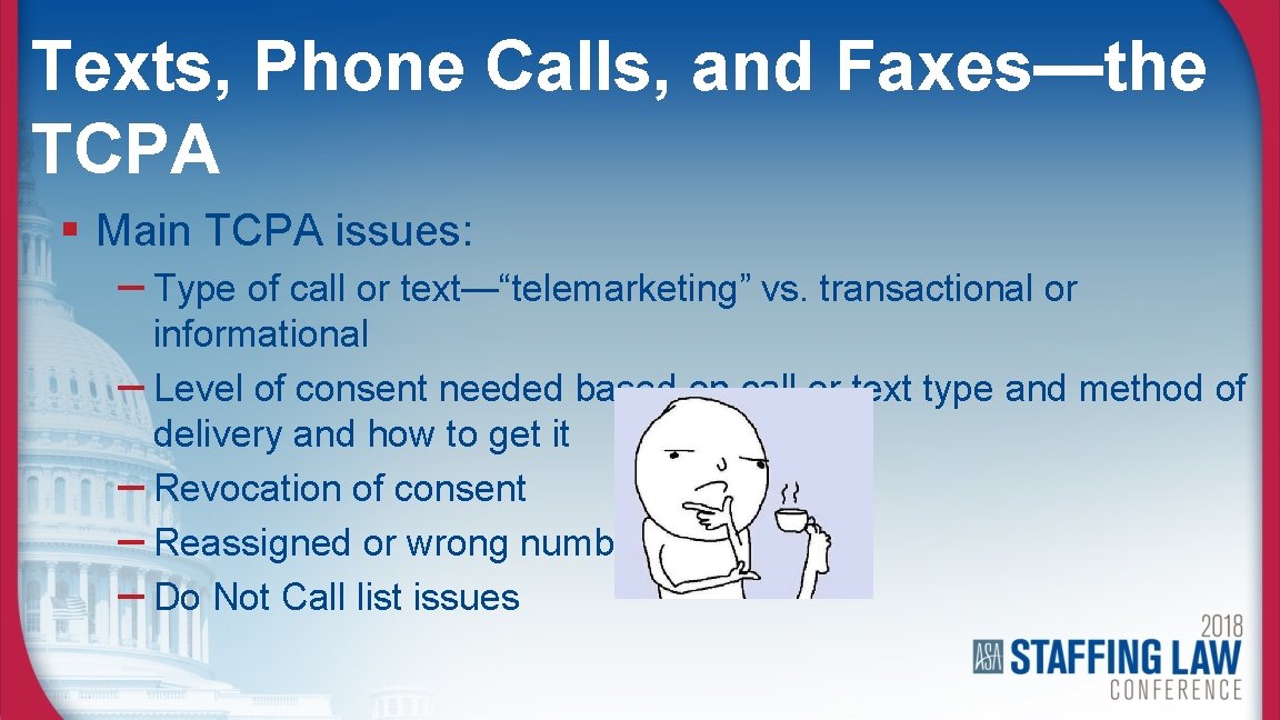 Texts, Phone Calls, and Faxes—the TCPA § Main TCPA issues: – Type of call