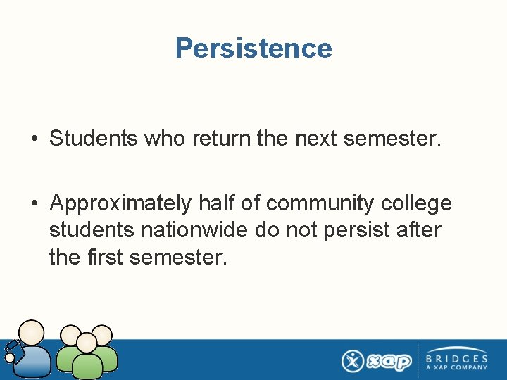 Persistence • Students who return the next semester. • Approximately half of community college