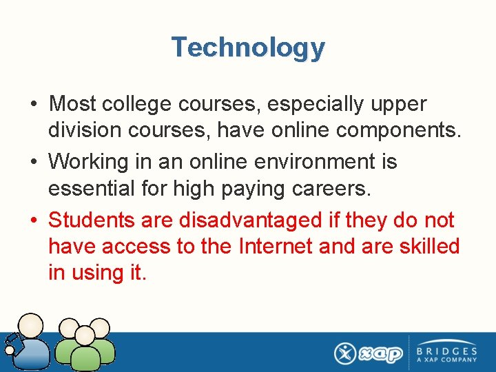 Technology • Most college courses, especially upper division courses, have online components. • Working