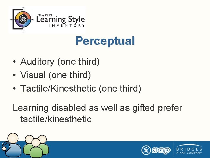 Perceptual • Auditory (one third) • Visual (one third) • Tactile/Kinesthetic (one third) Learning