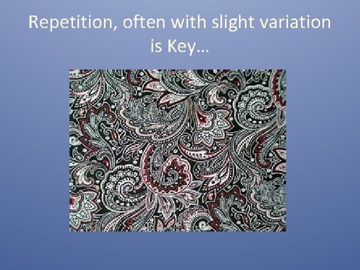 Repetition, often with slight variation is Key… 
