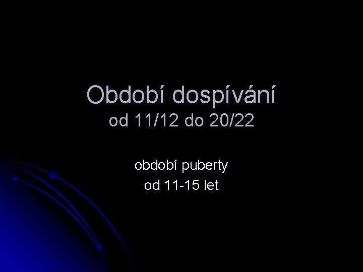 Období dospívání od 11/12 do 20/22 období puberty od 11 -15 let 