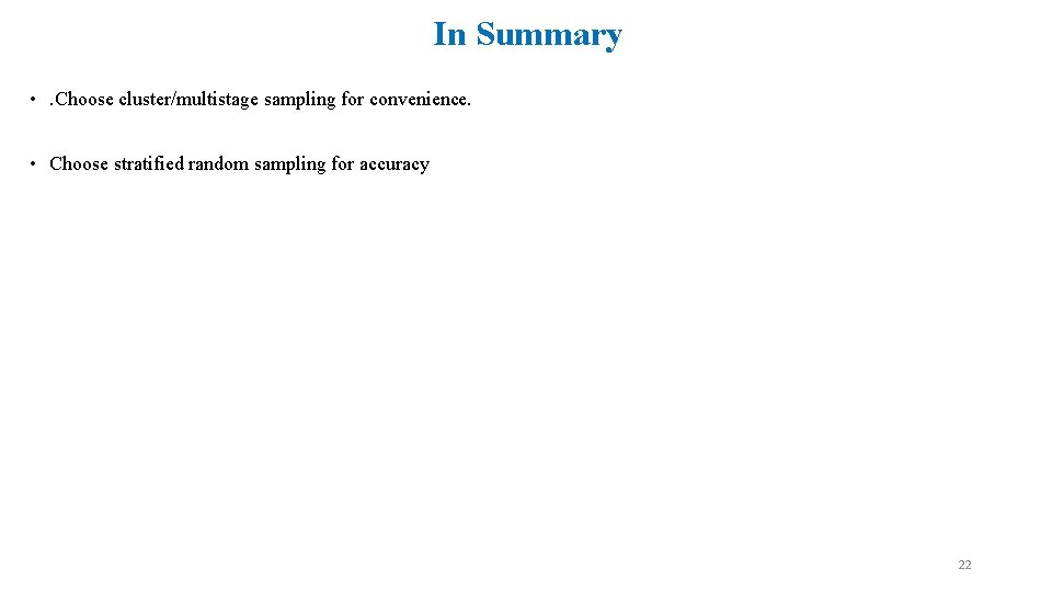 In Summary • . Choose cluster/multistage sampling for convenience. • Choose stratified random sampling