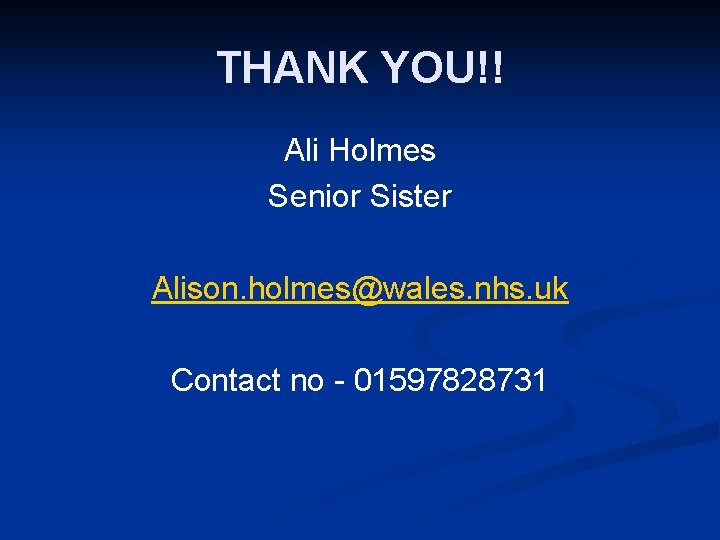 THANK YOU!! Ali Holmes Senior Sister Alison. holmes@wales. nhs. uk Contact no - 01597828731