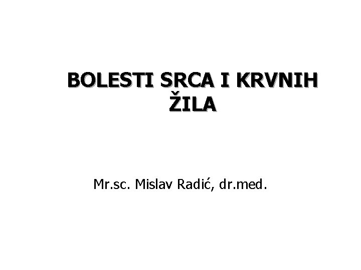 BOLESTI SRCA I KRVNIH ŽILA Mr. sc. Mislav Radić, dr. med. 