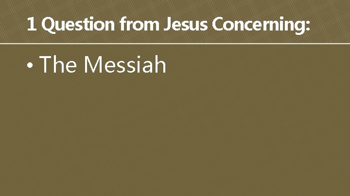 1 Question from Jesus Concerning: • The Messiah 