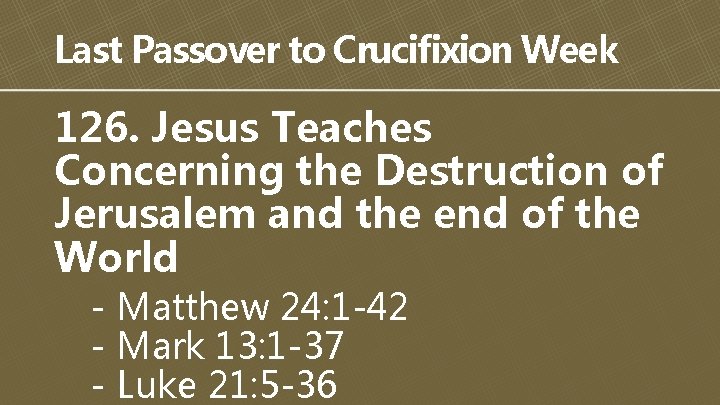 Last Passover to Crucifixion Week 126. Jesus Teaches Concerning the Destruction of Jerusalem and