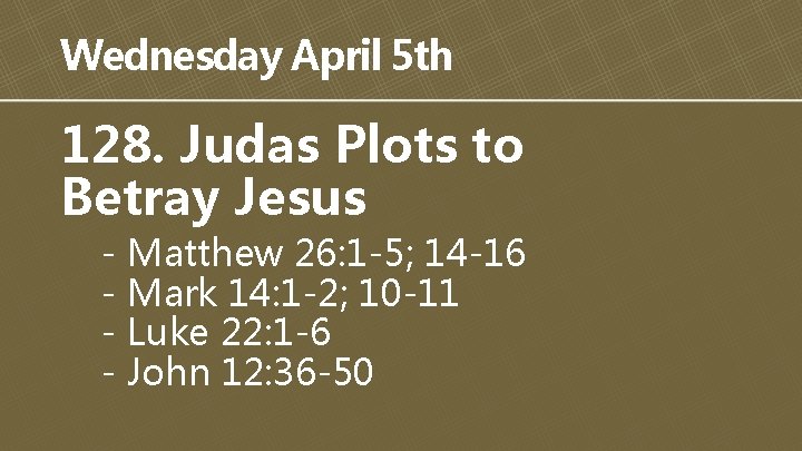 Wednesday April 5 th 128. Judas Plots to Betray Jesus - Matthew 26: 1