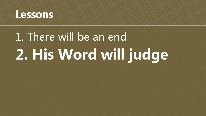 Lessons 1. There will be an end 2. His Word will judge 