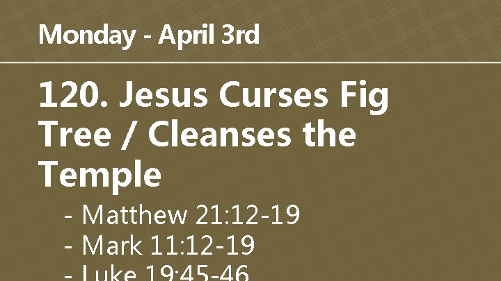 Monday - April 3 rd 120. Jesus Curses Fig Tree / Cleanses the Temple