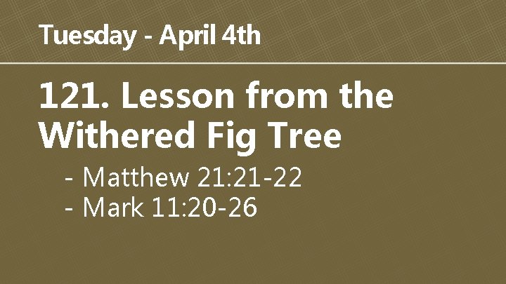 Tuesday - April 4 th 121. Lesson from the Withered Fig Tree - Matthew