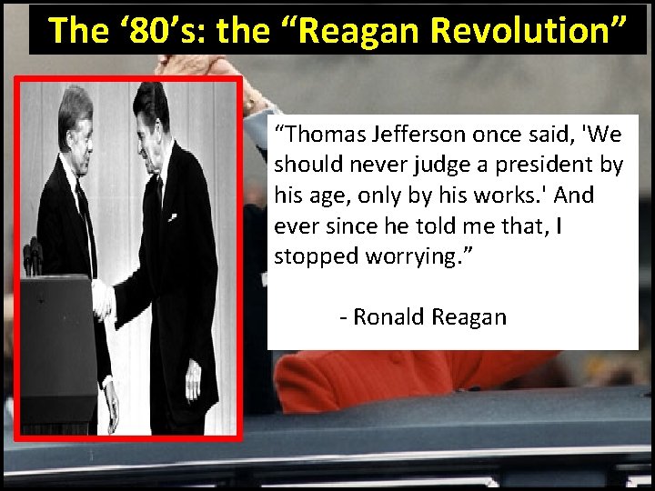 The ‘ 80’s: the “Reagan Revolution” “Thomas Jefferson once said, 'We should never judge