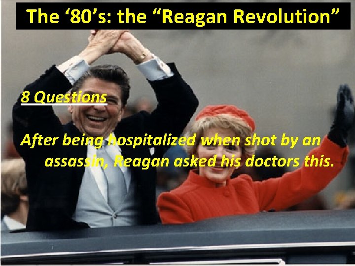 The ‘ 80’s: the “Reagan Revolution” 8 Questions After being hospitalized when shot by